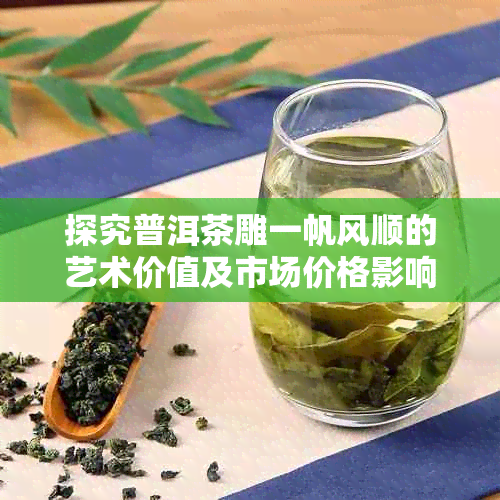 探究普洱茶雕一帆风顺的艺术价值及市场价格影响因素