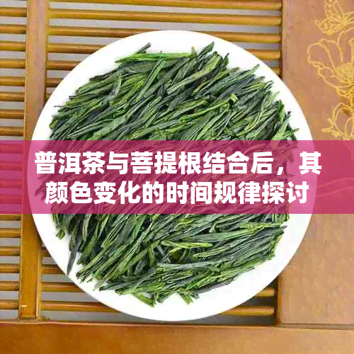 普洱茶与菩提根结合后，其颜色变化的时间规律探讨