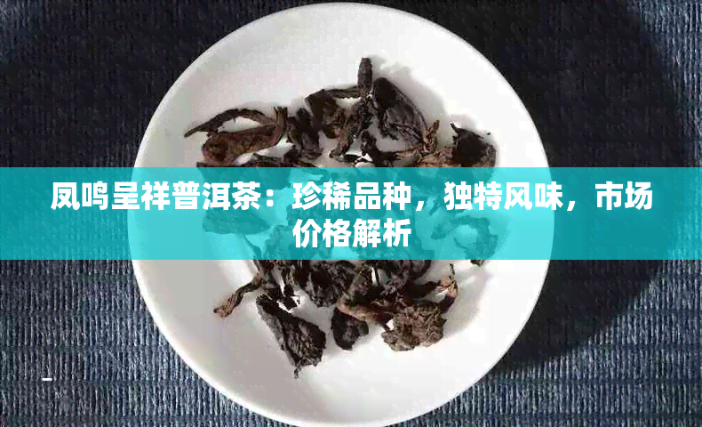 凤鸣呈祥普洱茶：珍稀品种，独特风味，市场价格解析