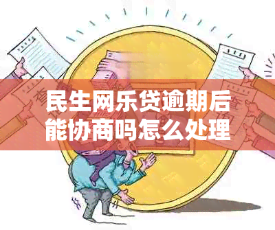 民生网乐贷逾期后能协商吗怎么处理