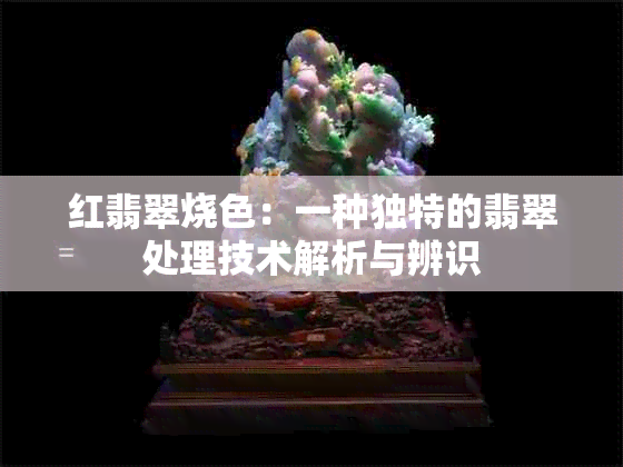 红翡翠烧色：一种独特的翡翠处理技术解析与辨识