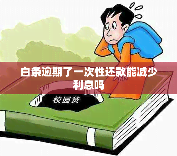 白条逾期了一次性还款能减少利息吗