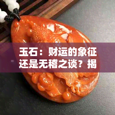 玉石：财运的象征还是无稽之谈？揭秘其神秘力量与实际意义