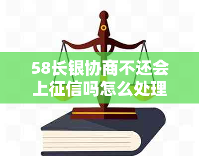 58长银协商不还会上吗怎么处理