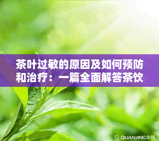 茶叶过敏的原因及如何预防和治疗：一篇全面解答茶饮过敏问题的综合性文章