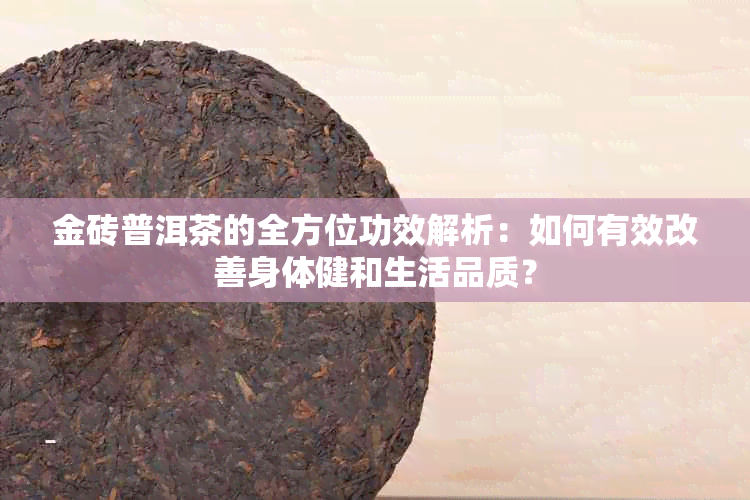 金砖普洱茶的全方位功效解析：如何有效改善身体健和生活品质？