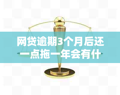 网贷逾期3个月后还一点拖一年会有什么后果