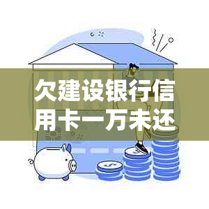 欠建设银行信用卡一万未还会不会上门催款