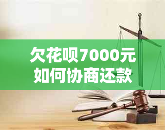 欠花呗7000元如何协商还款