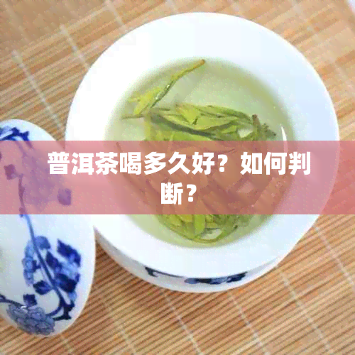 普洱茶喝多久好？如何判断？