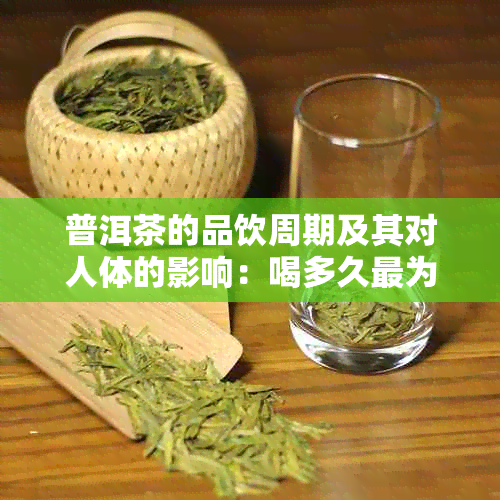 普洱茶的品饮周期及其对人体的影响：喝多久最为合适？