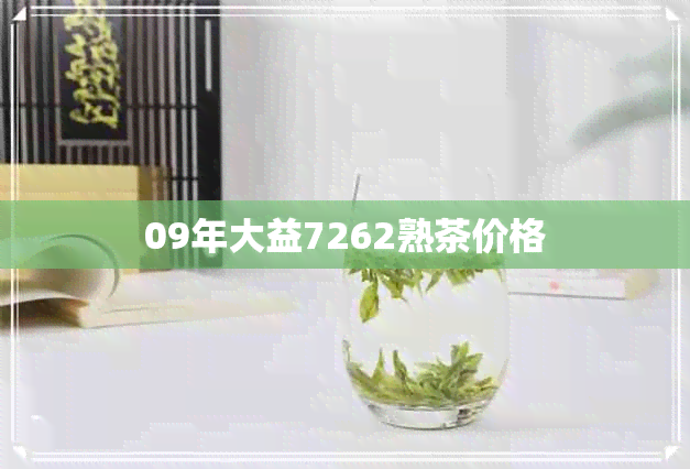 09年大益7262熟茶价格