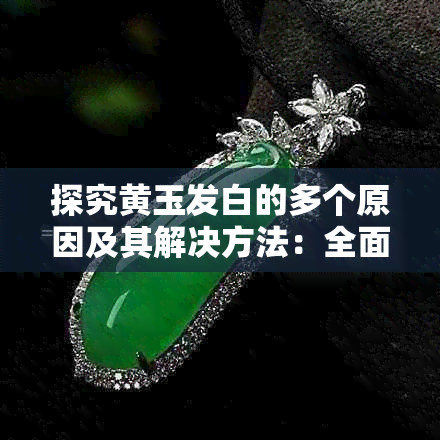 探究黄玉发白的多个原因及其解决方法：全面解析黄玉颜色变化背后的科学原理