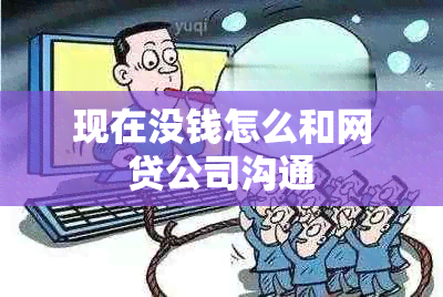 现在没钱怎么和网贷公司沟通