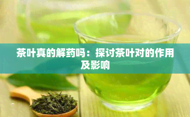 茶叶真的解吗：探讨茶叶对的作用及影响