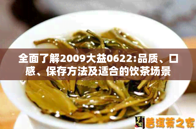 全面了解2009大益0622:品质、口感、保存方法及适合的饮茶场景