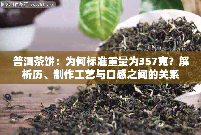 普洱茶饼：为何标准重量为357克？解析历、制作工艺与口感之间的关系