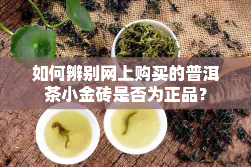 如何辨别网上购买的普洱茶小金砖是否为正品？