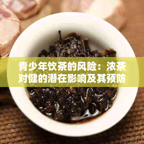 青少年饮茶的风险：浓茶对健的潜在影响及其预防措