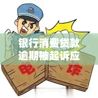 银行消费贷款逾期被起诉应该怎么应对