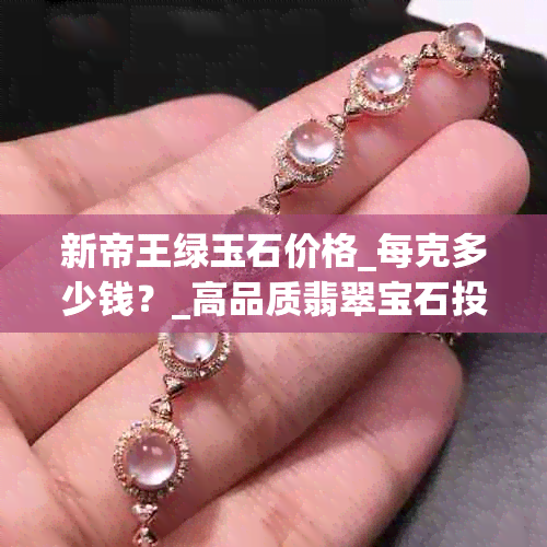 新帝王绿玉石价格_每克多少钱？_高品质翡翠宝石投资指南