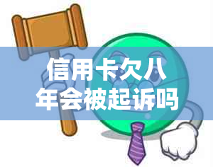 信用卡欠八年会被起诉吗解决方法