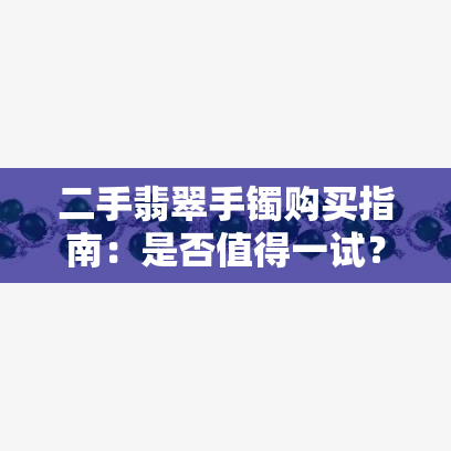 二手翡翠手镯购买指南：是否值得一试？