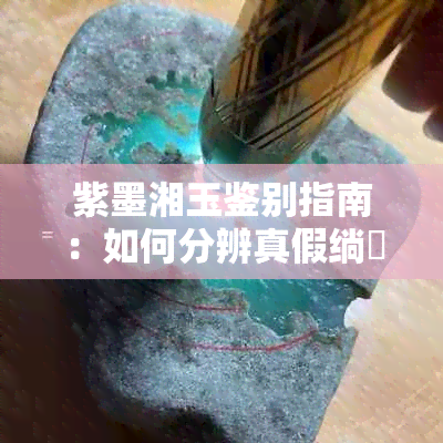 紫墨湘玉鉴别指南：如何分辨真假绱？