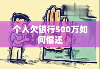 个人欠银行500万如何偿还