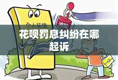 花呗罚息纠纷在哪起诉