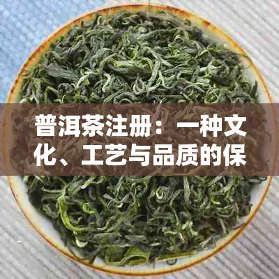 普洱茶注册：一种文化、工艺与品质的保障