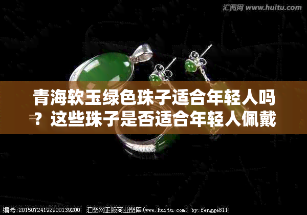 青海软玉绿色珠子适合年轻人吗？这些珠子是否适合年轻人佩戴？