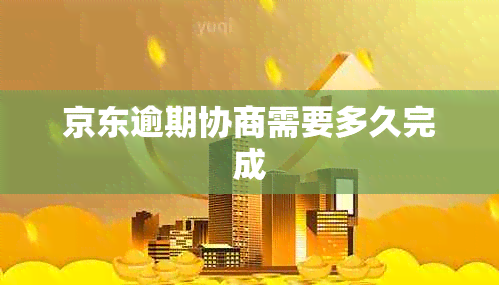 京东逾期协商需要多久完成