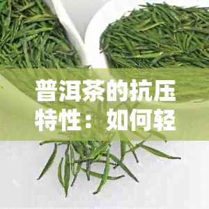 普洱茶的抗压特性：如何轻松拆解不碎？