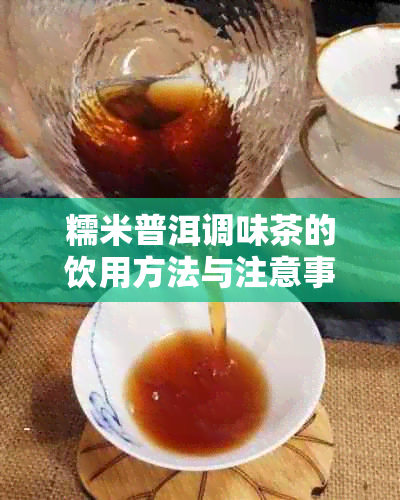 糯米普洱调味茶的饮用方法与注意事项，让你喝出口感！