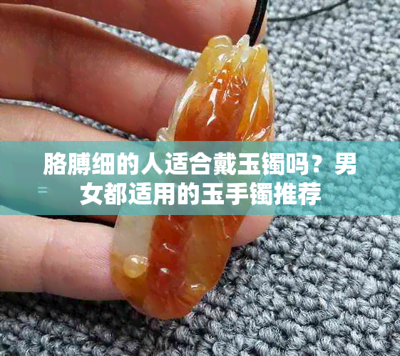 胳膊细的人适合戴玉镯吗？男女都适用的玉手镯推荐