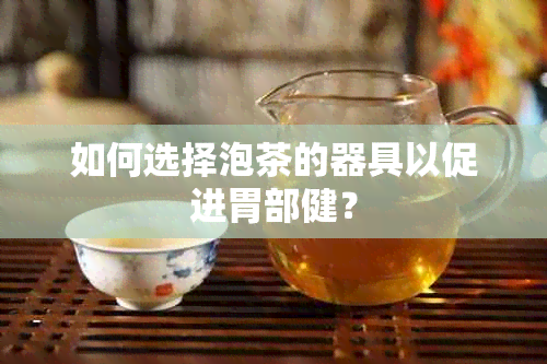 如何选择泡茶的器具以促进胃部健？