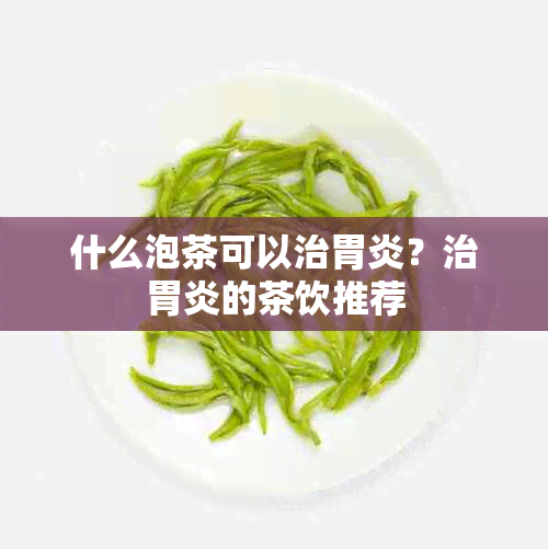 什么泡茶可以治胃炎？治胃炎的茶饮推荐