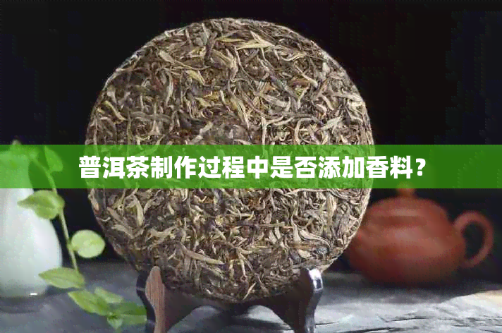 普洱茶制作过程中是否添加香料？