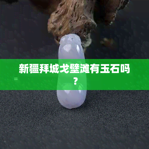 新疆拜城戈壁滩有玉石吗？