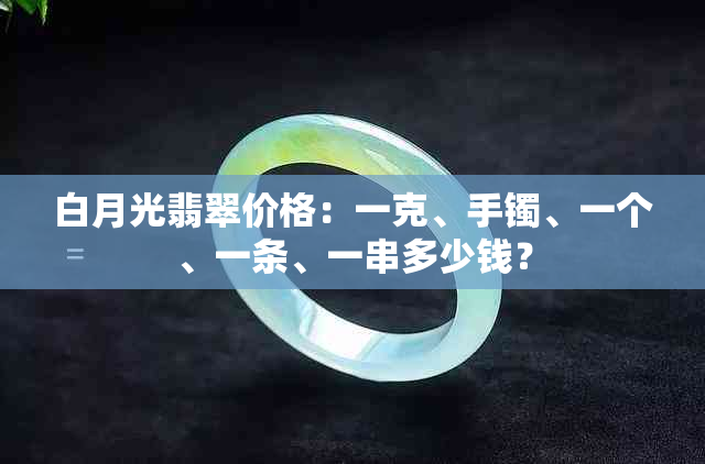 白月光翡翠价格：一克、手镯、一个、一条、一串多少钱？