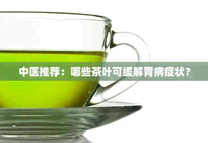 中医推荐：哪些茶叶可缓解胃病症状？