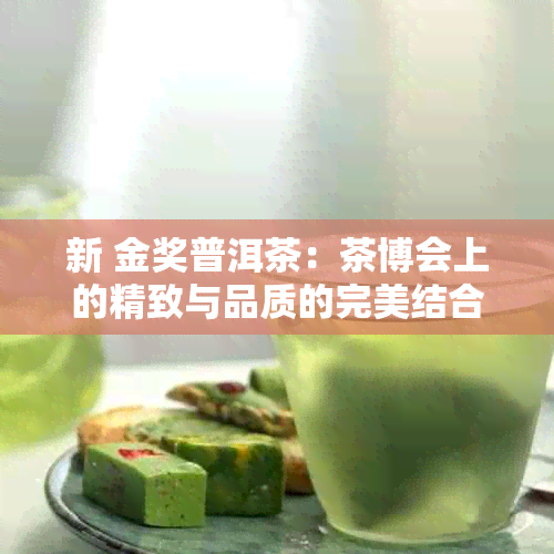 新 金奖普洱茶：茶博会上的精致与品质的完美结合