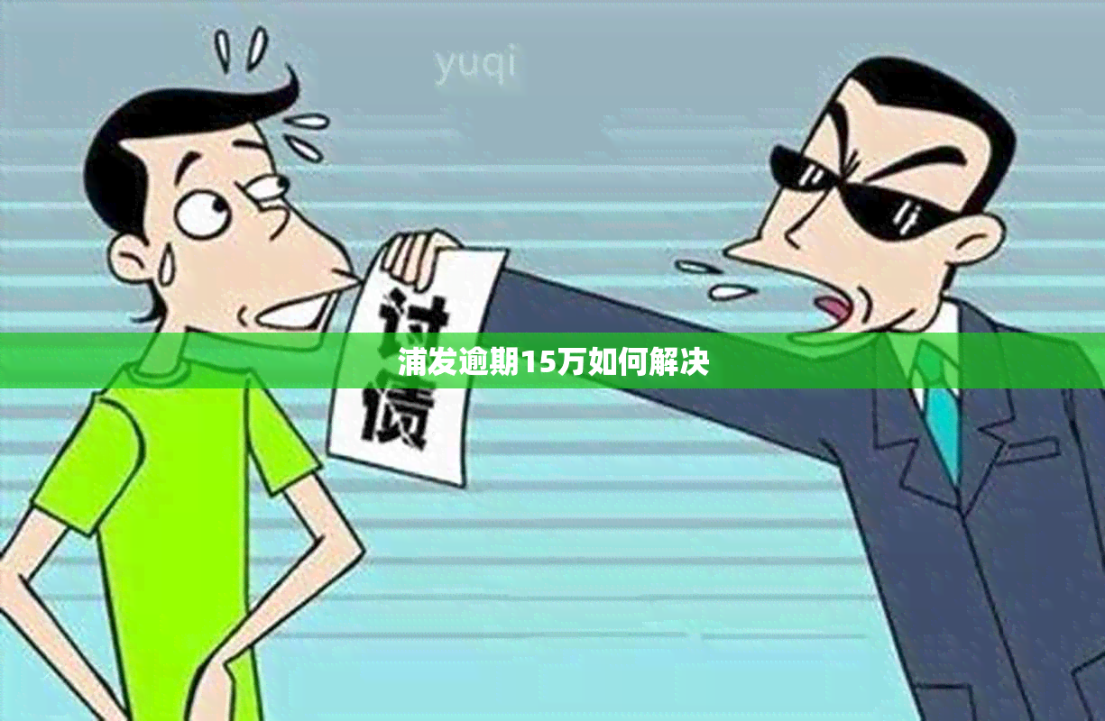 浦发逾期15万如何解决