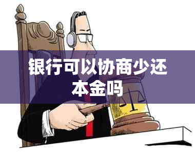 银行可以协商少还本金吗