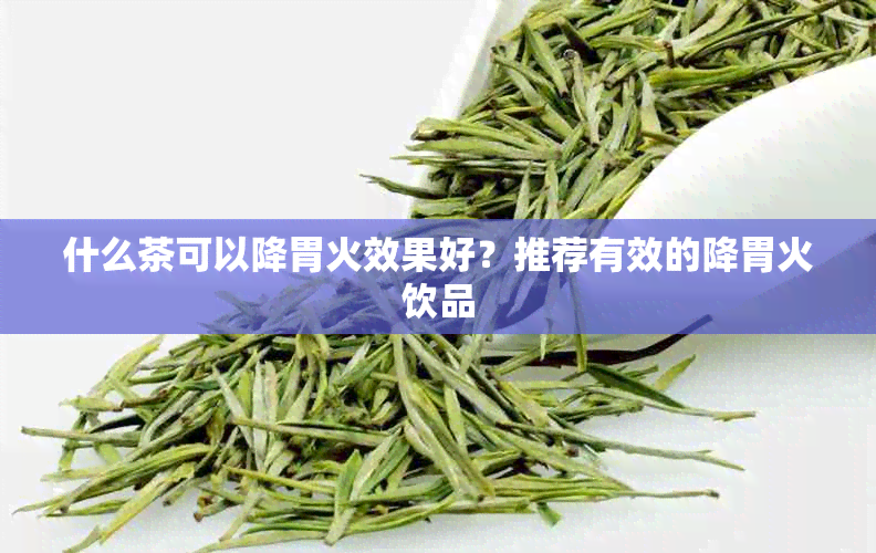 什么茶可以降胃火效果好？推荐有效的降胃火饮品