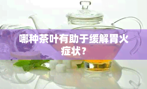 哪种茶叶有助于缓解胃火症状？