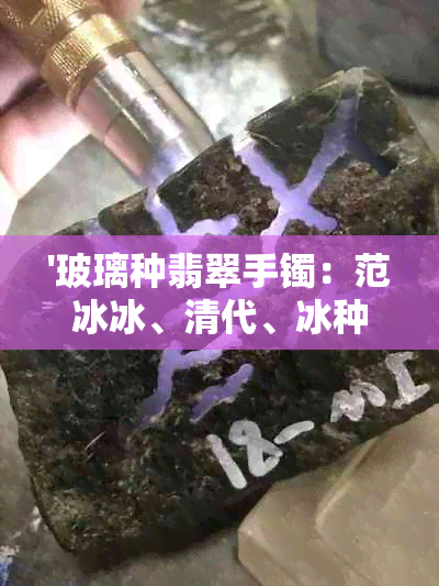 '玻璃种翡翠手镯：范冰冰、清代、冰种与紫色的选择'