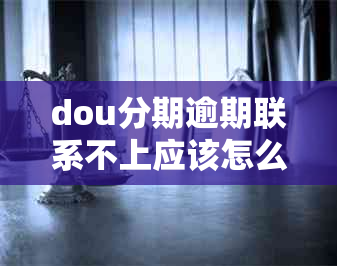 dou分期逾期联系不上应该怎么办