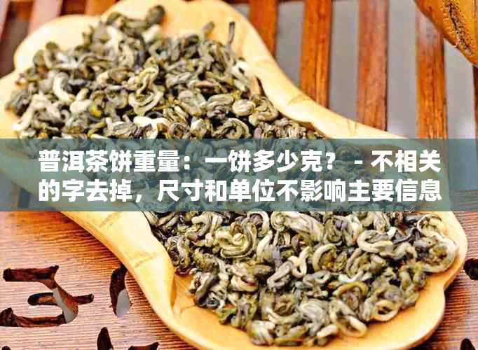 普洱茶饼重量：一饼多少克？ - 不相关的字去掉，尺寸和单位不影响主要信息